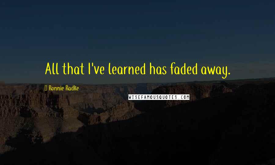 Ronnie Radke Quotes: All that I've learned has faded away.