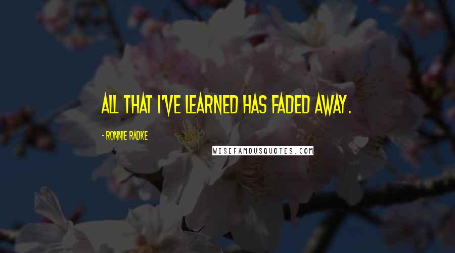 Ronnie Radke Quotes: All that I've learned has faded away.