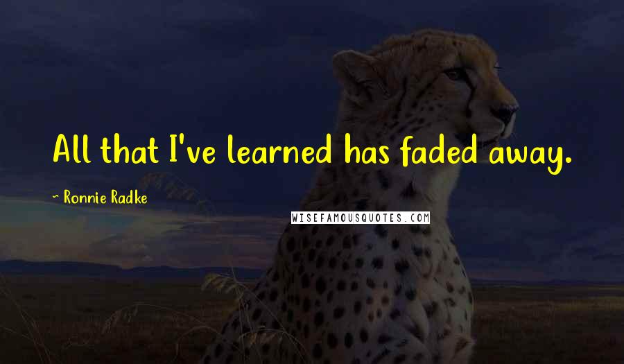 Ronnie Radke Quotes: All that I've learned has faded away.