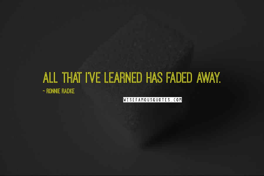 Ronnie Radke Quotes: All that I've learned has faded away.