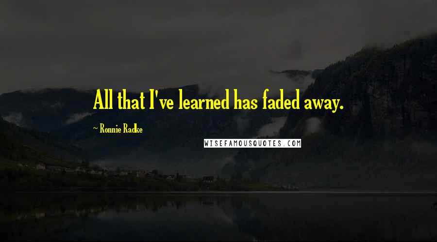 Ronnie Radke Quotes: All that I've learned has faded away.