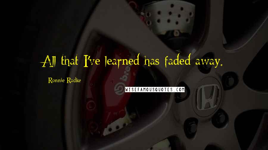 Ronnie Radke Quotes: All that I've learned has faded away.
