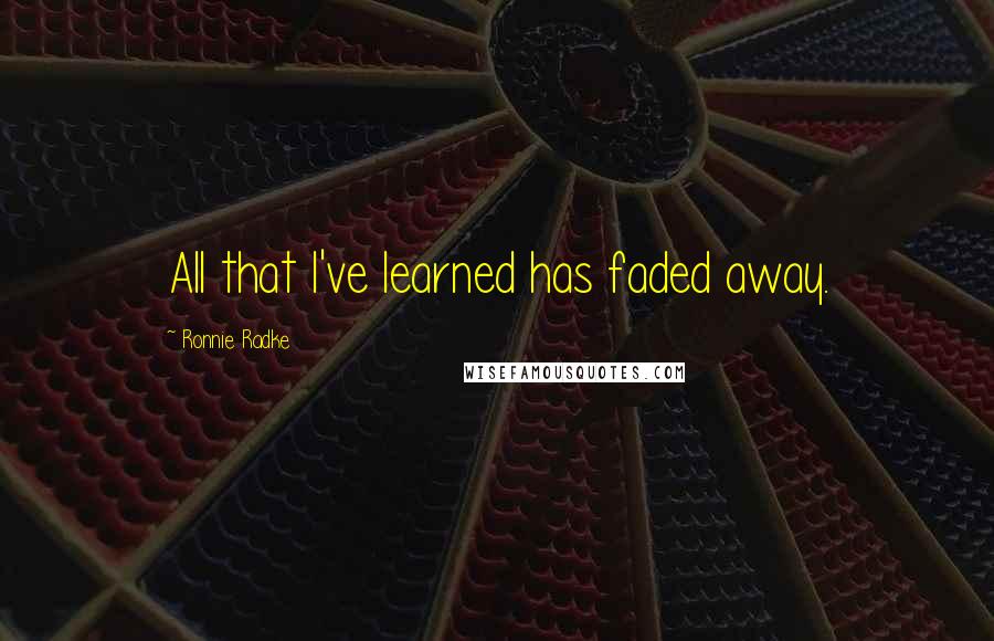 Ronnie Radke Quotes: All that I've learned has faded away.