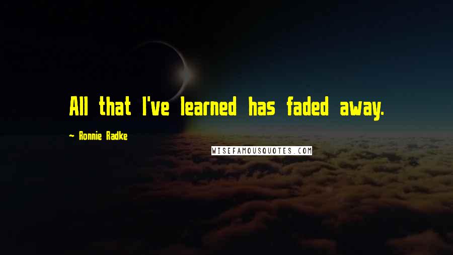 Ronnie Radke Quotes: All that I've learned has faded away.