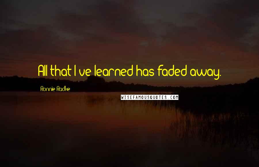 Ronnie Radke Quotes: All that I've learned has faded away.