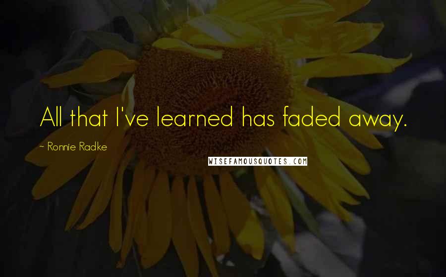 Ronnie Radke Quotes: All that I've learned has faded away.