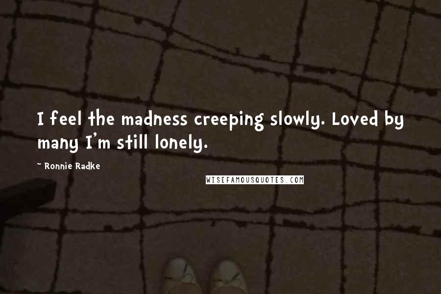 Ronnie Radke Quotes: I feel the madness creeping slowly. Loved by many I'm still lonely.