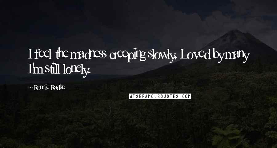 Ronnie Radke Quotes: I feel the madness creeping slowly. Loved by many I'm still lonely.