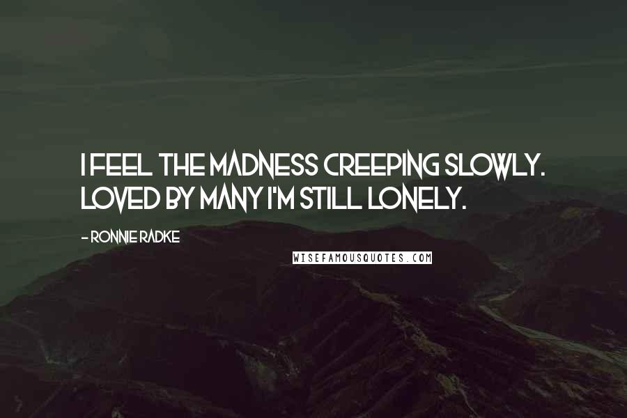 Ronnie Radke Quotes: I feel the madness creeping slowly. Loved by many I'm still lonely.