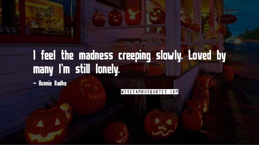 Ronnie Radke Quotes: I feel the madness creeping slowly. Loved by many I'm still lonely.