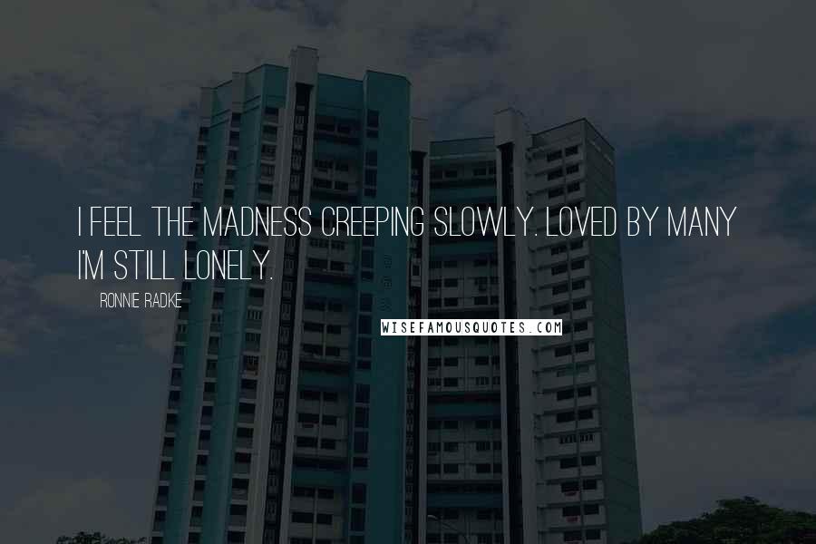 Ronnie Radke Quotes: I feel the madness creeping slowly. Loved by many I'm still lonely.