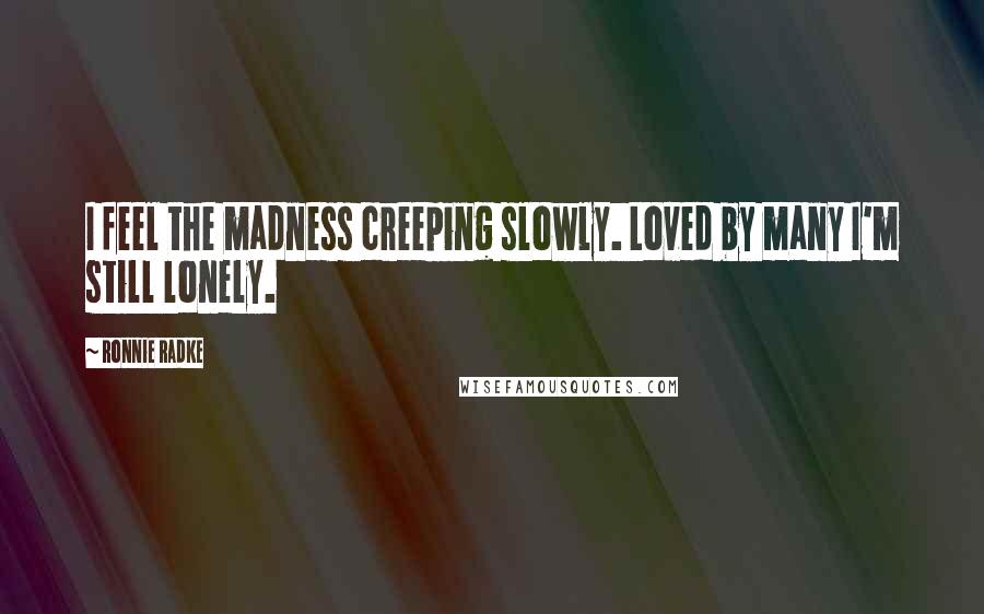 Ronnie Radke Quotes: I feel the madness creeping slowly. Loved by many I'm still lonely.