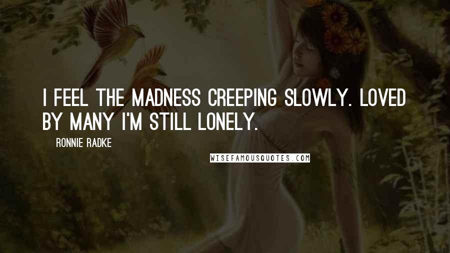 Ronnie Radke Quotes: I feel the madness creeping slowly. Loved by many I'm still lonely.