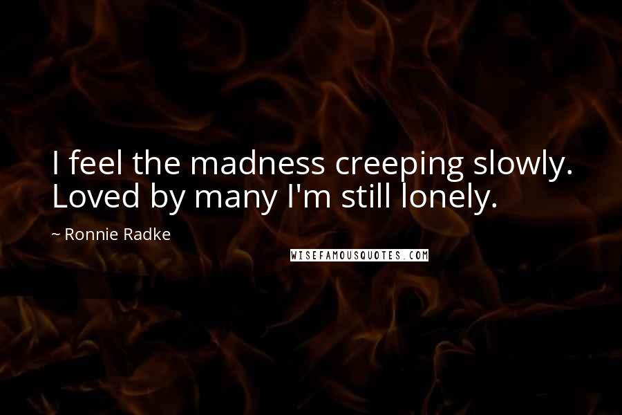 Ronnie Radke Quotes: I feel the madness creeping slowly. Loved by many I'm still lonely.