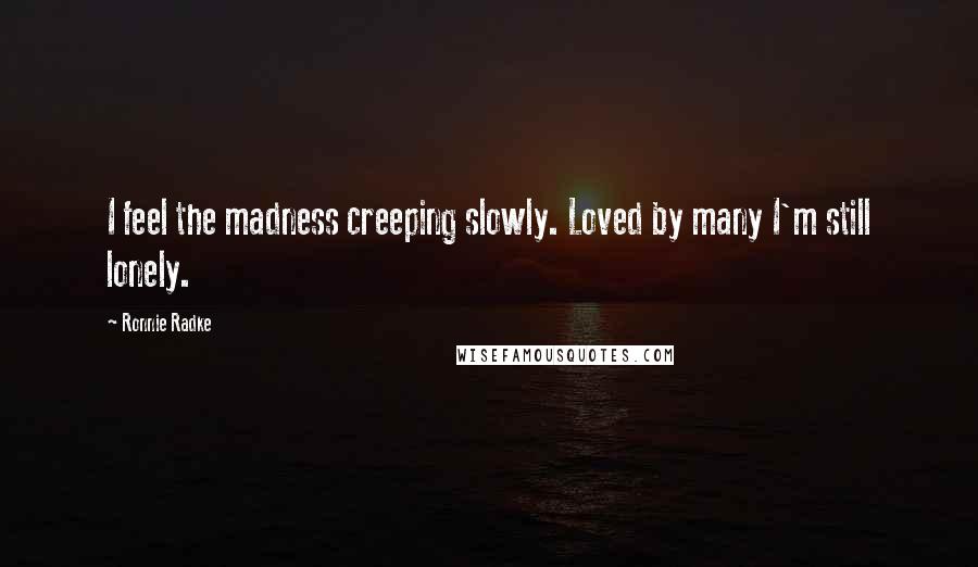 Ronnie Radke Quotes: I feel the madness creeping slowly. Loved by many I'm still lonely.