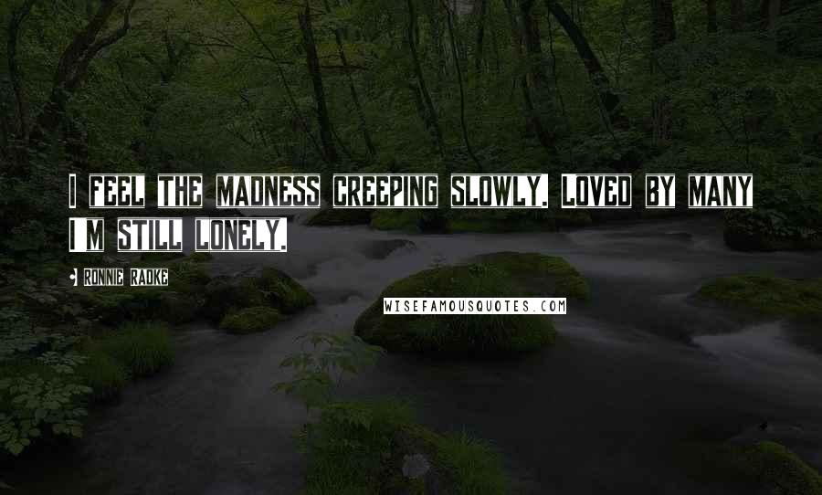 Ronnie Radke Quotes: I feel the madness creeping slowly. Loved by many I'm still lonely.