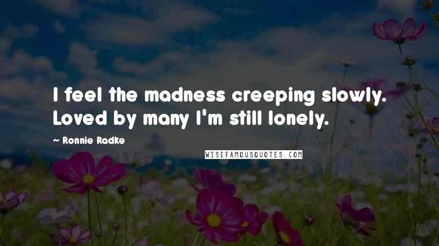 Ronnie Radke Quotes: I feel the madness creeping slowly. Loved by many I'm still lonely.