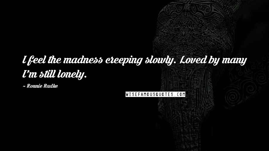 Ronnie Radke Quotes: I feel the madness creeping slowly. Loved by many I'm still lonely.