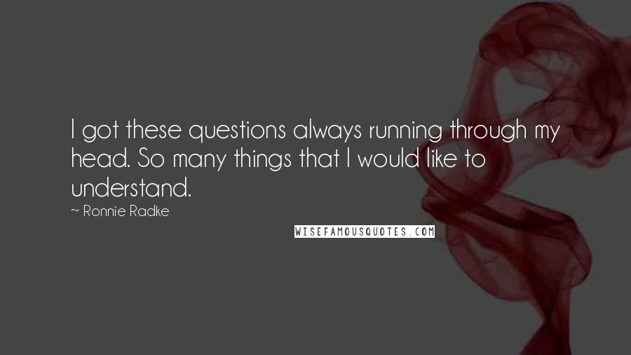 Ronnie Radke Quotes: I got these questions always running through my head. So many things that I would like to understand.