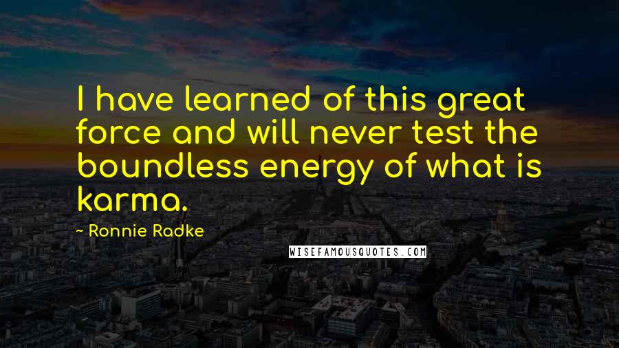 Ronnie Radke Quotes: I have learned of this great force and will never test the boundless energy of what is karma.