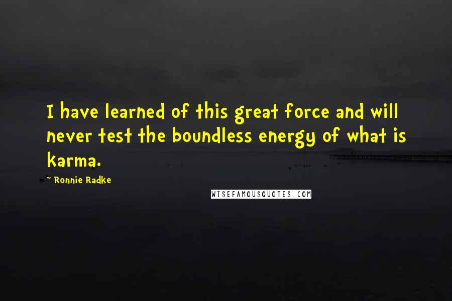 Ronnie Radke Quotes: I have learned of this great force and will never test the boundless energy of what is karma.