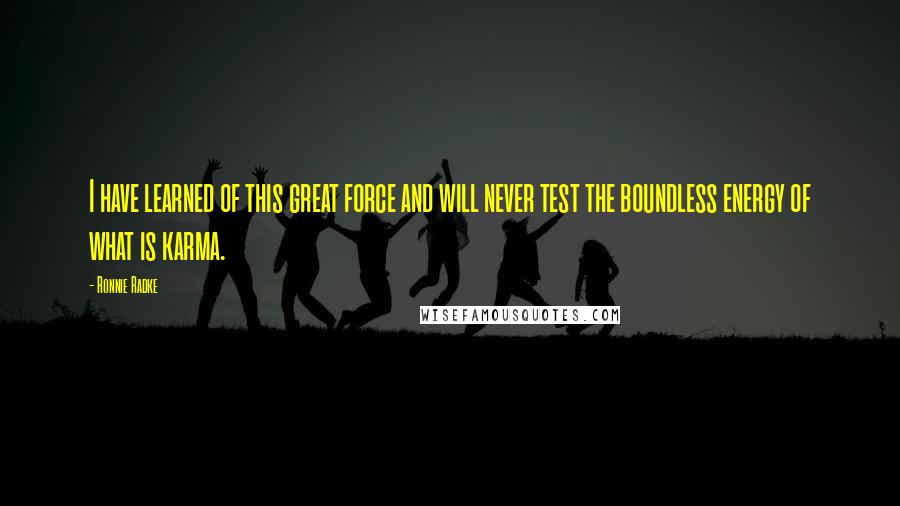 Ronnie Radke Quotes: I have learned of this great force and will never test the boundless energy of what is karma.
