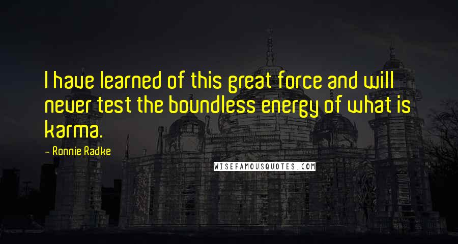 Ronnie Radke Quotes: I have learned of this great force and will never test the boundless energy of what is karma.