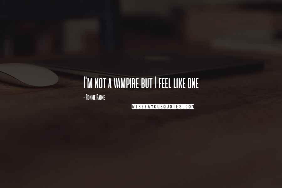 Ronnie Radke Quotes: I'm not a vampire but I feel like one