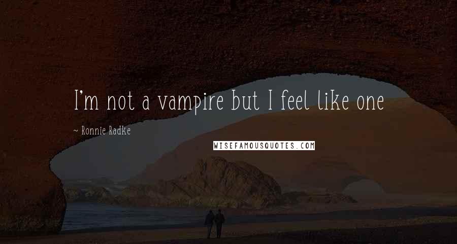 Ronnie Radke Quotes: I'm not a vampire but I feel like one