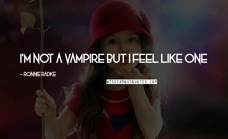 Ronnie Radke Quotes: I'm not a vampire but I feel like one