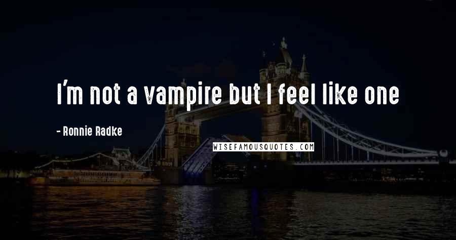 Ronnie Radke Quotes: I'm not a vampire but I feel like one