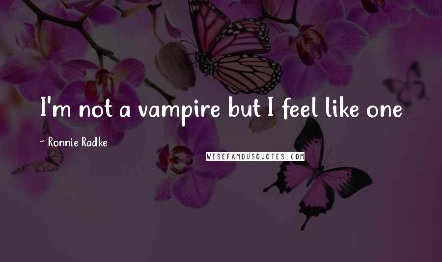 Ronnie Radke Quotes: I'm not a vampire but I feel like one