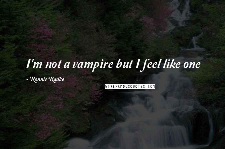 Ronnie Radke Quotes: I'm not a vampire but I feel like one