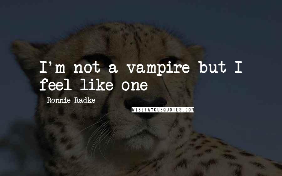 Ronnie Radke Quotes: I'm not a vampire but I feel like one