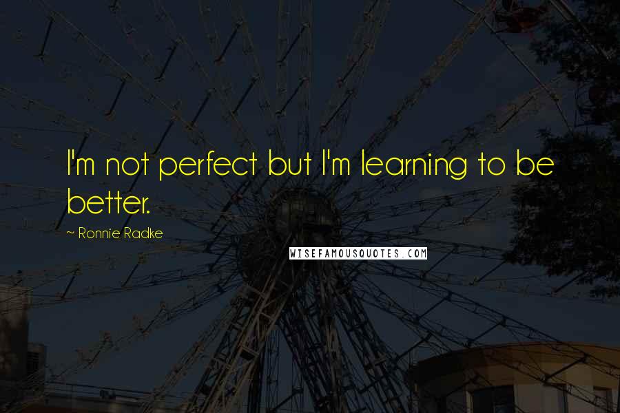 Ronnie Radke Quotes: I'm not perfect but I'm learning to be better.