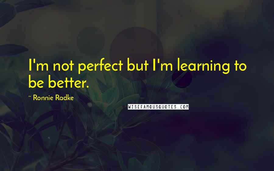 Ronnie Radke Quotes: I'm not perfect but I'm learning to be better.