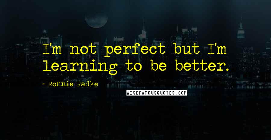 Ronnie Radke Quotes: I'm not perfect but I'm learning to be better.