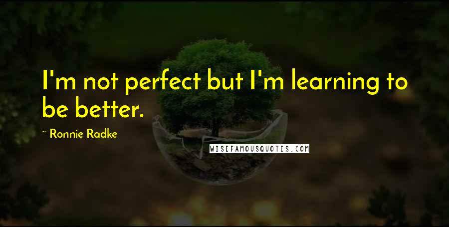 Ronnie Radke Quotes: I'm not perfect but I'm learning to be better.