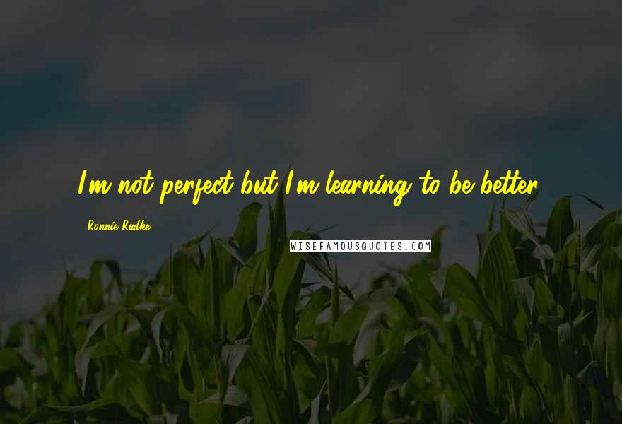Ronnie Radke Quotes: I'm not perfect but I'm learning to be better.