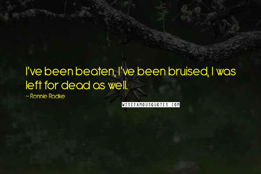 Ronnie Radke Quotes: I've been beaten, I've been bruised, I was left for dead as well.