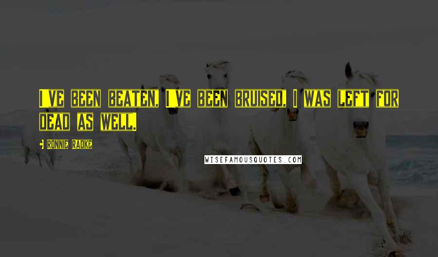 Ronnie Radke Quotes: I've been beaten, I've been bruised, I was left for dead as well.