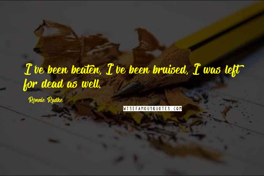 Ronnie Radke Quotes: I've been beaten, I've been bruised, I was left for dead as well.