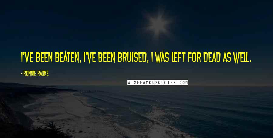 Ronnie Radke Quotes: I've been beaten, I've been bruised, I was left for dead as well.