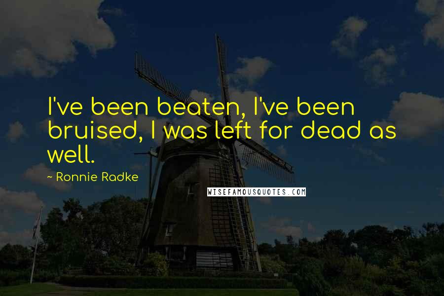 Ronnie Radke Quotes: I've been beaten, I've been bruised, I was left for dead as well.