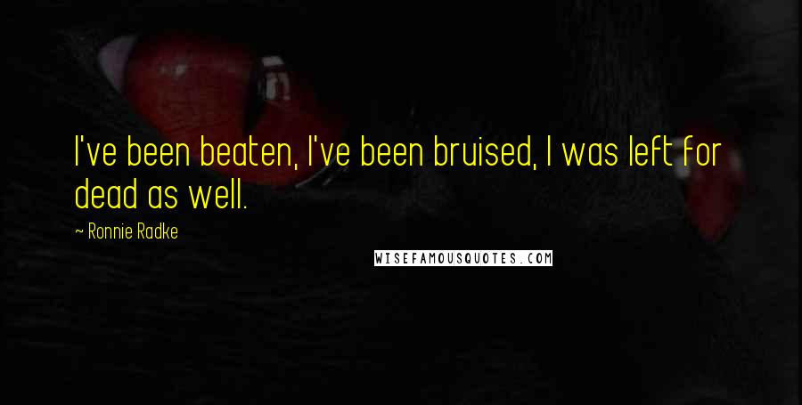 Ronnie Radke Quotes: I've been beaten, I've been bruised, I was left for dead as well.