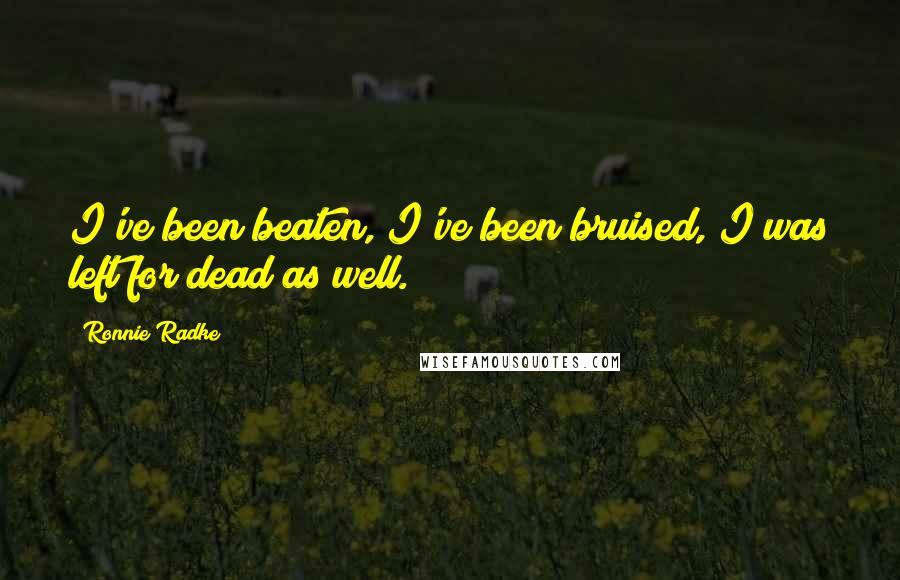 Ronnie Radke Quotes: I've been beaten, I've been bruised, I was left for dead as well.