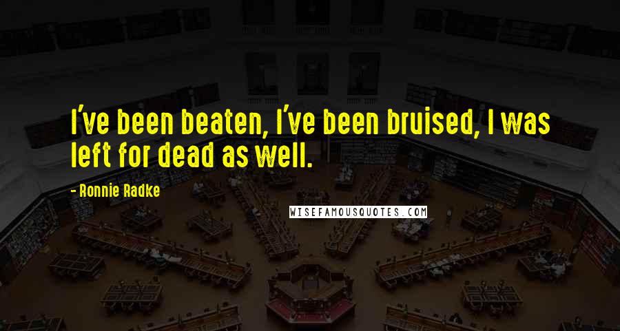 Ronnie Radke Quotes: I've been beaten, I've been bruised, I was left for dead as well.