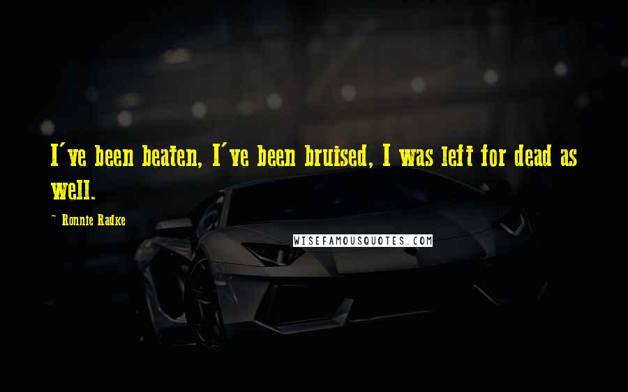 Ronnie Radke Quotes: I've been beaten, I've been bruised, I was left for dead as well.