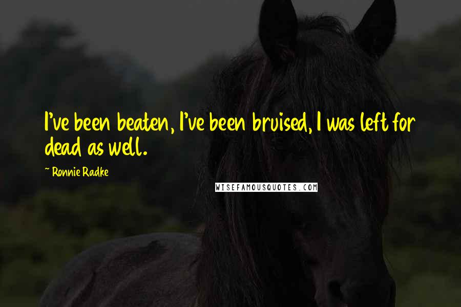 Ronnie Radke Quotes: I've been beaten, I've been bruised, I was left for dead as well.