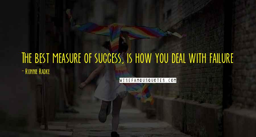 Ronnie Radke Quotes: The best measure of success, is how you deal with failure